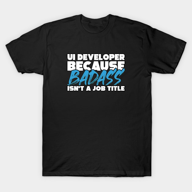 UI developer because badass isn't a job title. Suitable presents for him and her T-Shirt by SerenityByAlex